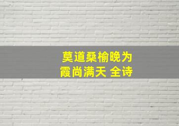 莫道桑榆晚为霞尚满天 全诗